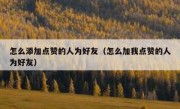 怎么添加点赞的人为好友（怎么加我点赞的人为好友）