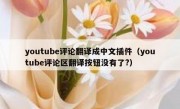 youtube评论翻译成中文插件（youtube评论区翻译按钮没有了?）