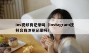 ins视频有记录吗（instagram视频会有浏览记录吗）