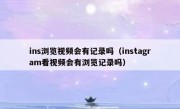 ins浏览视频会有记录吗（instagram看视频会有浏览记录吗）