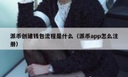 派币创建钱包流程是什么（派币app怎么注册）