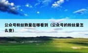 公众号粉丝数量在哪看到（公众号的粉丝量怎么查）