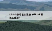 tiktok帐号怎么注册（tiktok要怎么注册）