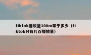 tiktok播放量100m等于多少（tiktok只有几百播放量）