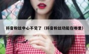 抖音粉丝中心不见了（抖音粉丝功能在哪里）