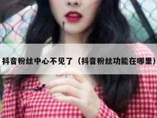 抖音粉丝中心不见了（抖音粉丝功能在哪里）