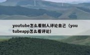 youtube怎么看别人评论自己（youtubeapp怎么看评论）