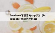 facebook下载官方app华为（facebook下载华为手机版）