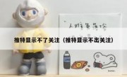 推特显示不了关注（推特显示不出关注）