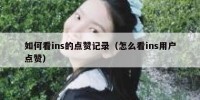 如何看ins的点赞记录（怎么看ins用户点赞）