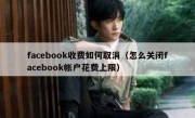 facebook收费如何取消（怎么关闭facebook帐户花费上限）