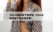 tiktok国际版下载安装（tiktok国际版下载安装苹果）