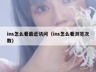ins怎么看最近访问（ins怎么看浏览次数）