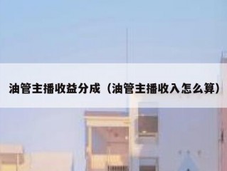 油管主播收益分成（油管主播收入怎么算）