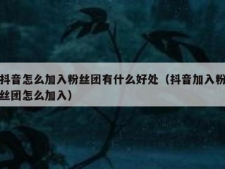 抖音怎么加入粉丝团有什么好处（抖音加入粉丝团怎么加入）