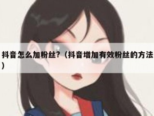 抖音怎么加粉丝?（抖音增加有效粉丝的方法）