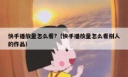 快手播放量怎么看?（快手播放量怎么看别人的作品）