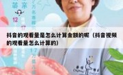 抖音的观看量是怎么计算金额的呢（抖音视频的观看量怎么计算的）