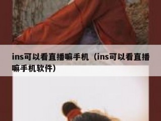 ins可以看直播嘛手机（ins可以看直播嘛手机软件）