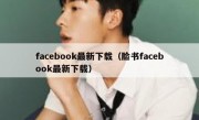 facebook最新下载（脸书facebook最新下载）