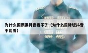 为什么国际版抖音看不了（为什么国际版抖音不能看）