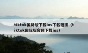 tiktok国际版下载ios下载链接（tiktok国际版官网下载ios）