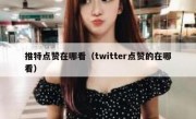 推特点赞在哪看（twitter点赞的在哪看）