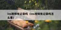ins视频有记录吗（ins视频有记录吗怎么看）