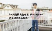 ins浏览历史在哪里（instagram浏览记录怎么查找）