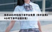 快手24小时在线下单平台免费（快手业务24小时下单平台低价免）
