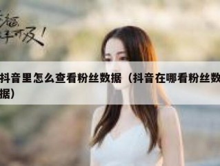 抖音里怎么查看粉丝数据（抖音在哪看粉丝数据）