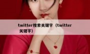 twitter搜索关键字（twitter 关键字）