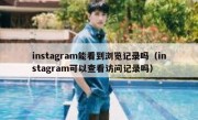 instagram能看到浏览记录吗（instagram可以查看访问记录吗）