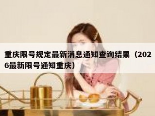 重庆限号规定最新消息通知查询结果（2026最新限号通知重庆）