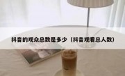 抖音的观众总数是多少（抖音观看总人数）