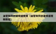 油管如何创建频道视频（油管如何创建频道视频教程）