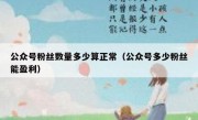 公众号粉丝数量多少算正常（公众号多少粉丝能盈利）