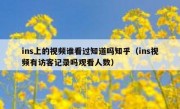 ins上的视频谁看过知道吗知乎（ins视频有访客记录吗观看人数）