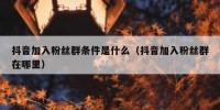 抖音加入粉丝群条件是什么（抖音加入粉丝群在哪里）