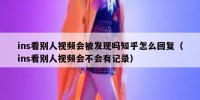 ins看别人视频会被发现吗知乎怎么回复（ins看别人视频会不会有记录）