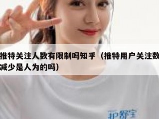 推特关注人数有限制吗知乎（推特用户关注数减少是人为的吗）