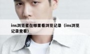 ins浏览者在哪里看浏览记录（ins浏览记录查看）