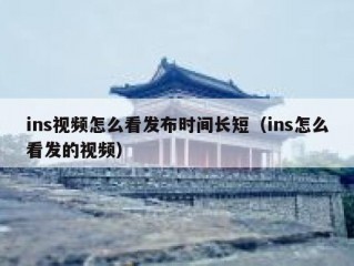 ins视频怎么看发布时间长短（ins怎么看发的视频）