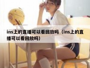 ins上的直播可以看回放吗（ins上的直播可以看回放吗）