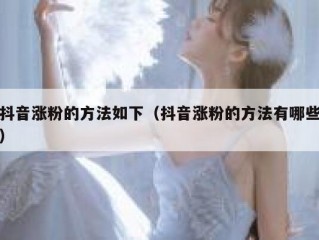 抖音涨粉的方法如下（抖音涨粉的方法有哪些）