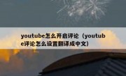 youtube怎么开启评论（youtube评论怎么设置翻译成中文）