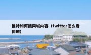 推特如何搜同城内容（twitter怎么看同城）