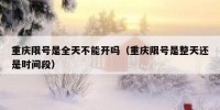 重庆限号是全天不能开吗（重庆限号是整天还是时间段）