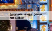 怎么解决tiktok0播放（tiktok为什么0播放）