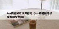 ins的视频可以保存吗（ins的视频可以保存吗安全吗）